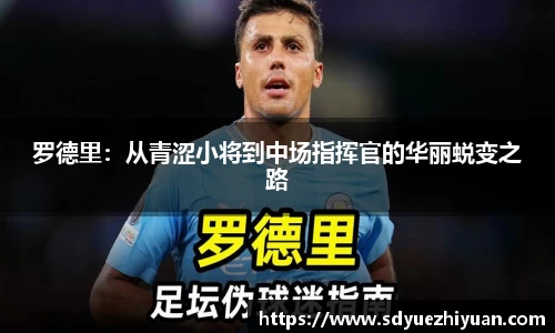 罗德里：从青涩小将到中场指挥官的华丽蜕变之路
