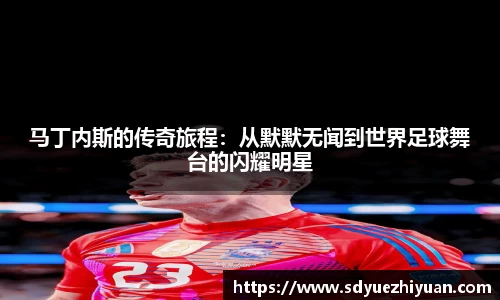 马丁内斯的传奇旅程：从默默无闻到世界足球舞台的闪耀明星
