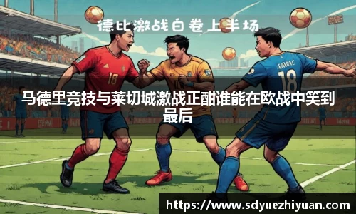 马德里竞技与莱切城激战正酣谁能在欧战中笑到最后