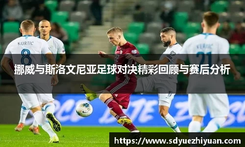 挪威与斯洛文尼亚足球对决精彩回顾与赛后分析